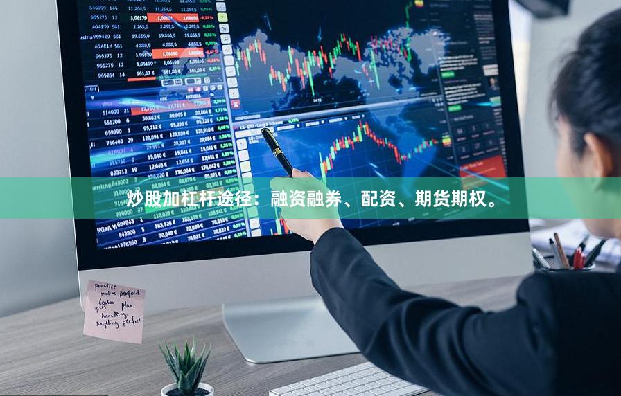 炒股加杠杆途径：融资融券、配资、期货期权。