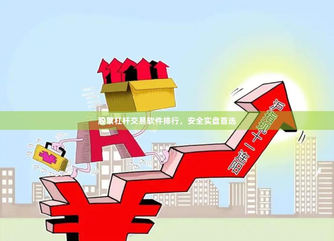 股票杠杆交易软件排行，安全实盘首选