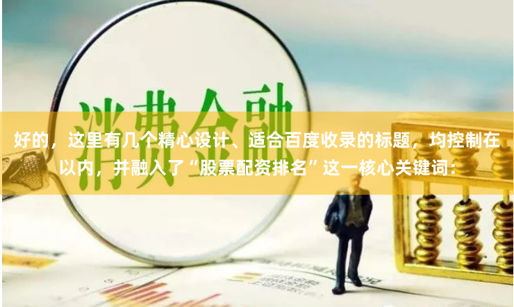 好的，这里有几个精心设计、适合百度收录的标题，均控制在以内，并融入了“股票配资排名”这一核心关键词：