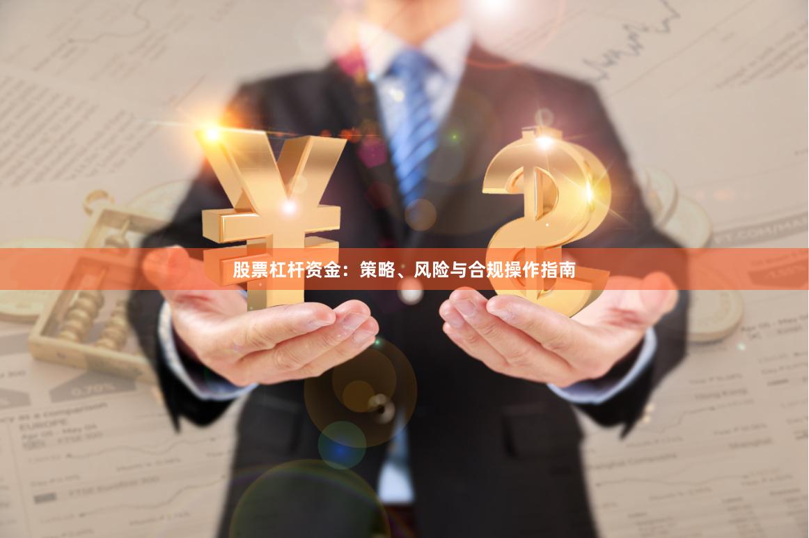 股票杠杆资金：策略、风险与合规操作指南